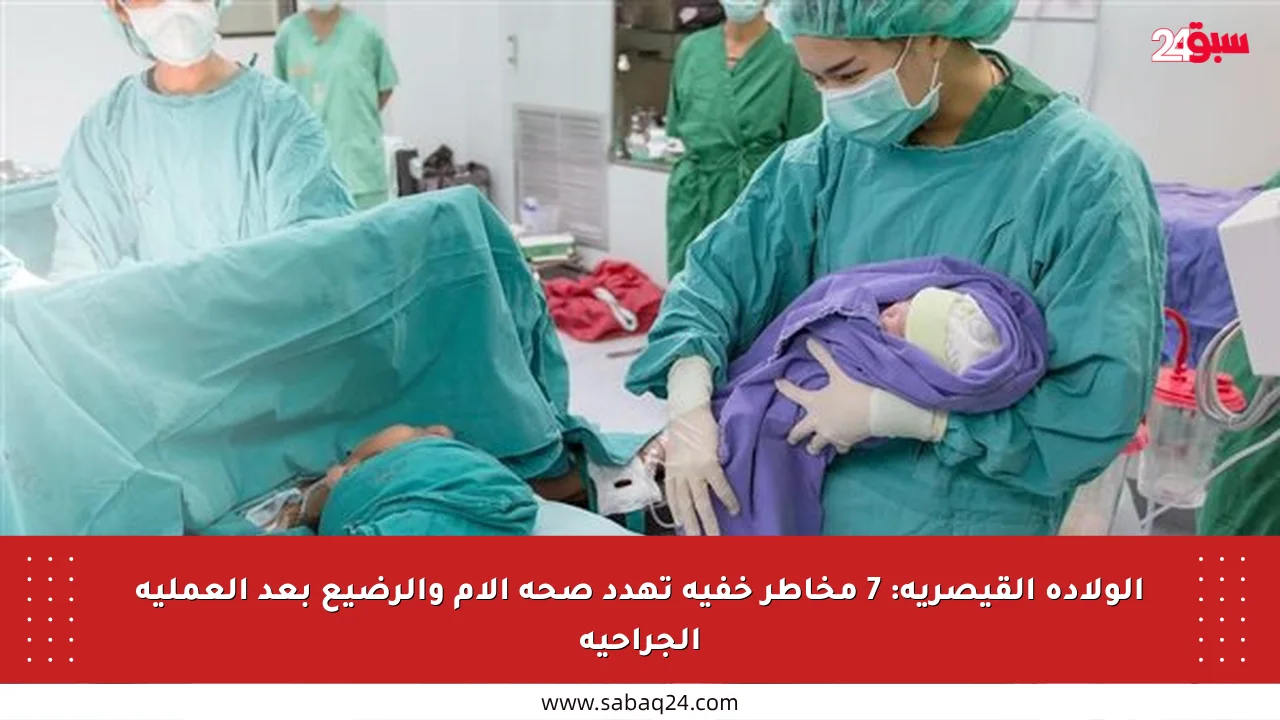 الولادة القيصرية: 7 مخاطر خفية تهدد صحة الأم والرضيع بعد العملية الجراحية